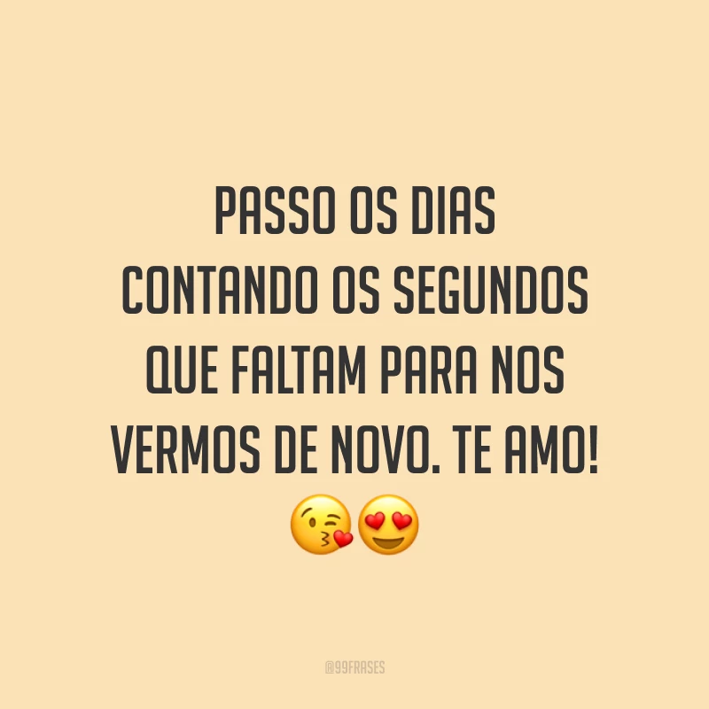 Passo os dias contando os segundos que faltam para nos vermos de novo. Te amo! 😘😍