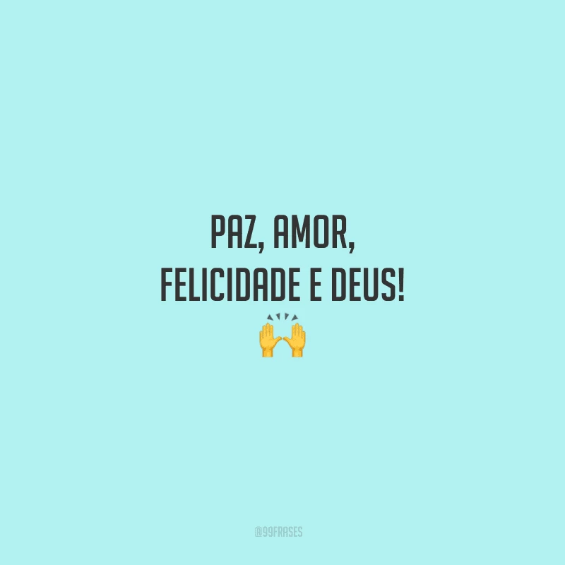 Paz, amor, felicidade e Deus!