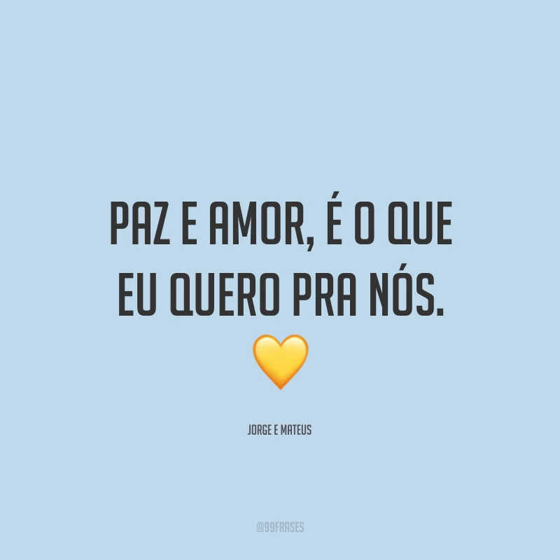 Paz e amor, é o que eu quero pra nós. ?