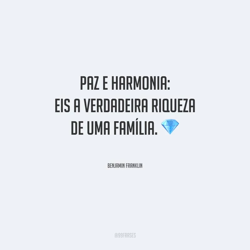 Paz e harmonia: eis a verdadeira riqueza de uma família.