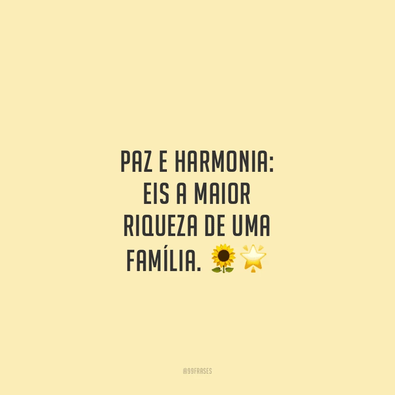 Paz e harmonia: eis a maior riqueza de uma família.
