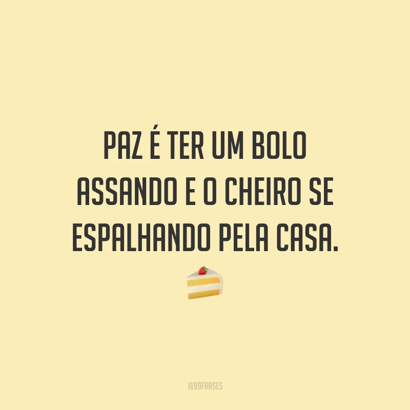 Paz é ter um bolo assando e o cheiro se espalhando pela casa. 🍰