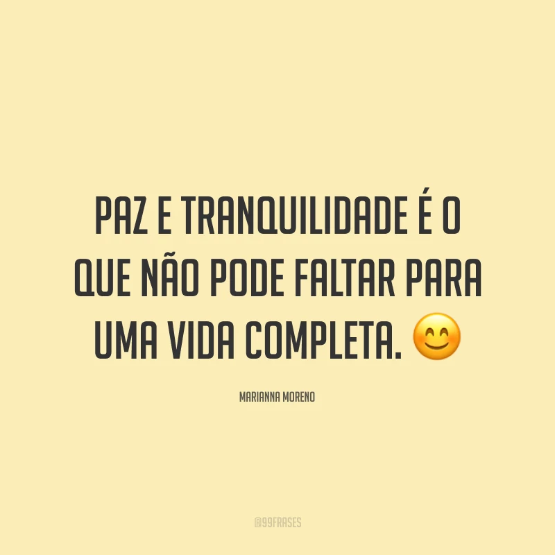 Paz e tranquilidade é o que não pode faltar para uma vida completa. ?