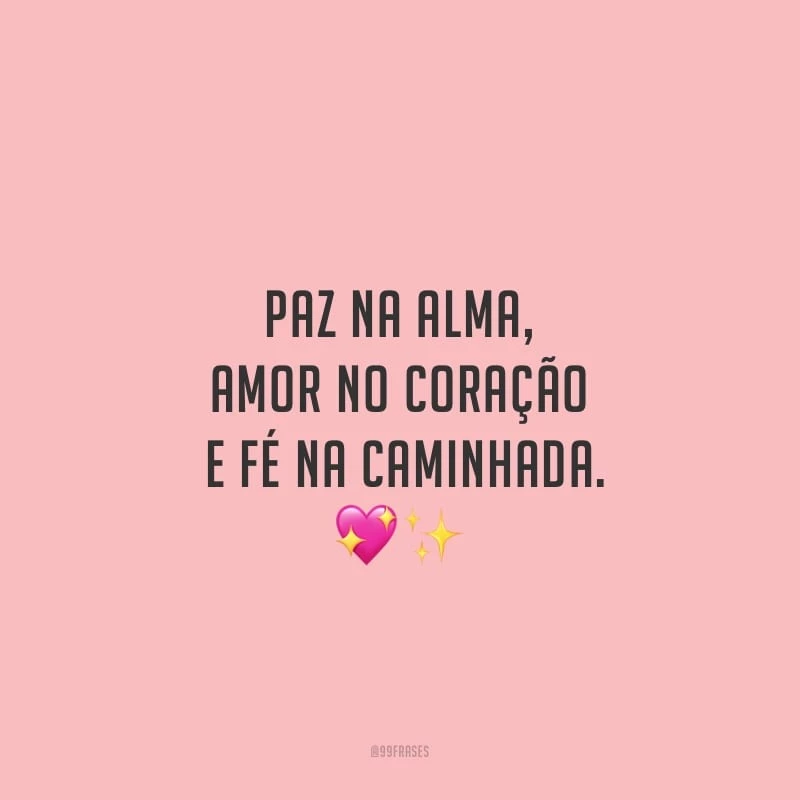 Paz na alma, amor no coração e fé na caminhada.