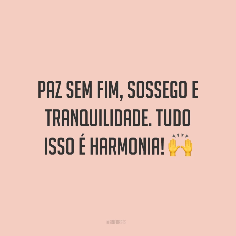 Paz sem fim, sossego e tranquilidade. Tudo isso é harmonia! ?