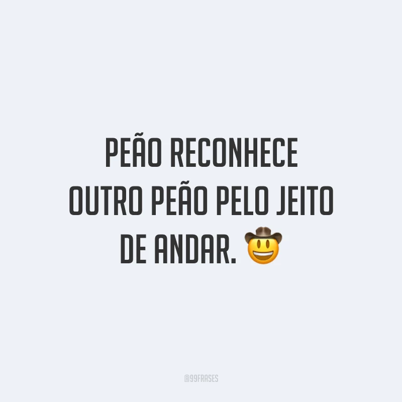 Peão reconhece outro peão pelo jeito de andar. 🤠