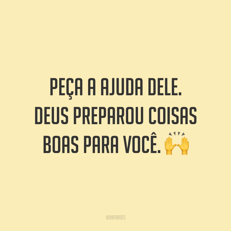 Peça a ajuda dEle. Deus preparou coisas boas para você. 🙌