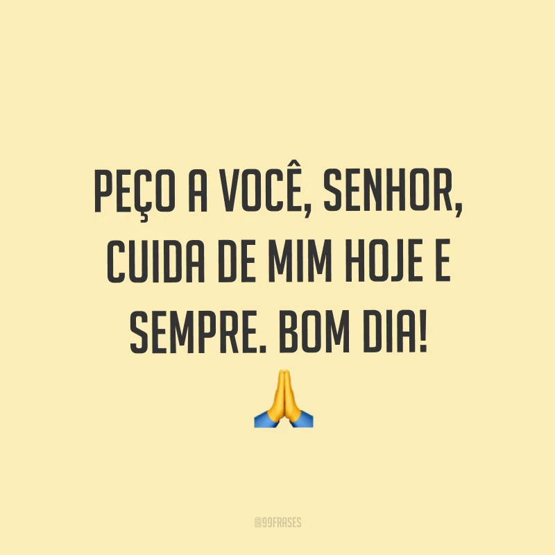 Peço a você, Senhor, cuida de mim hoje e sempre. Bom dia! ?