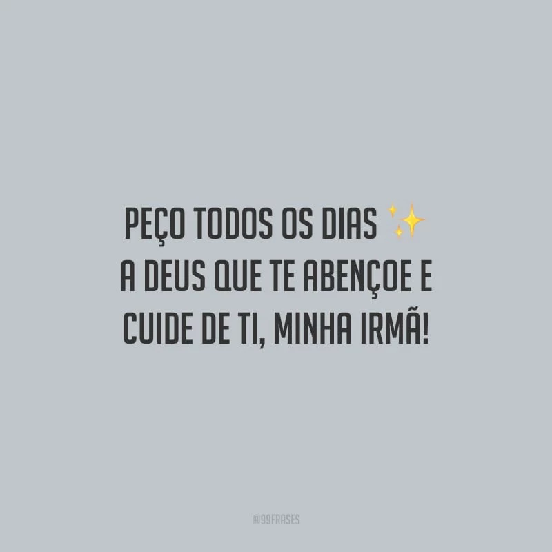 Peço todos os dias a Deus que te abençoe e cuide de ti, minha irmã!