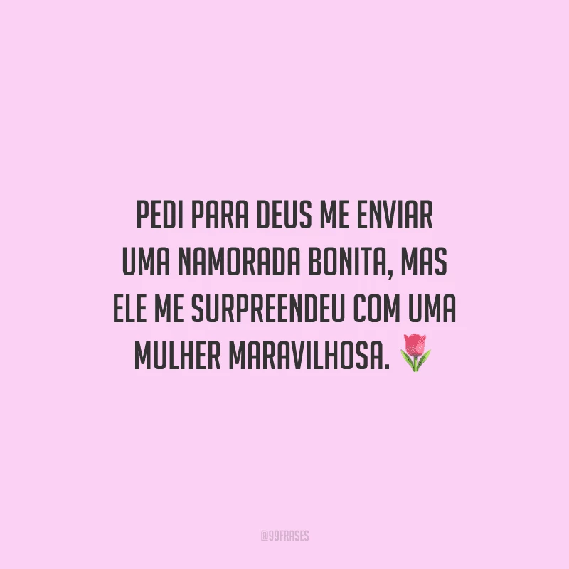 Pedi para Deus me enviar uma namorada bonita, mas Ele me surpreendeu com uma mulher maravilhosa.