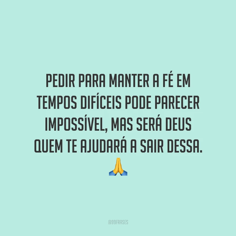 Pedir para manter a fé em tempos difíceis pode parecer impossível, mas será Deus quem te ajudará a sair dessa.