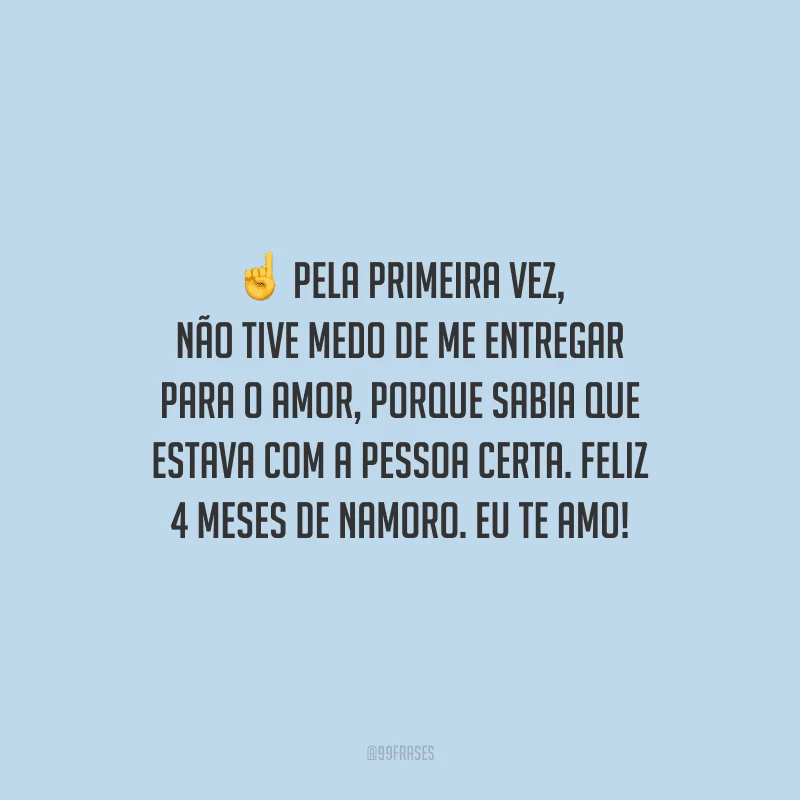Pela primeira vez, não tive medo de me entregar para o amor, porque sabia que estava com a pessoa certa. Feliz 4 meses de namoro. Eu te amo!