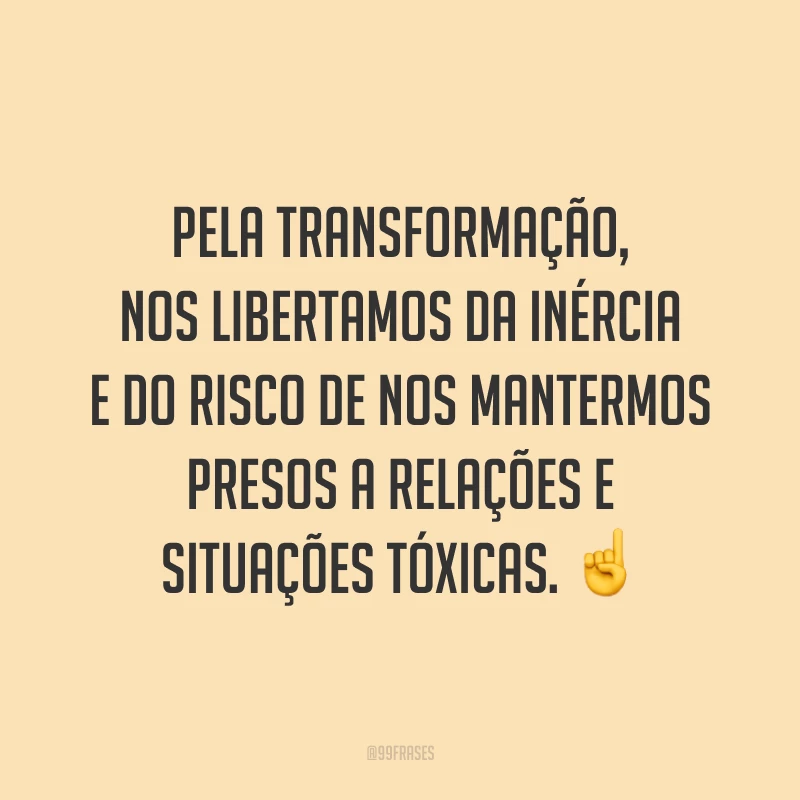 Pela transformação, nos libertamos da inércia e do risco de nos mantermos presos a relações e situações tóxicas. ☝
