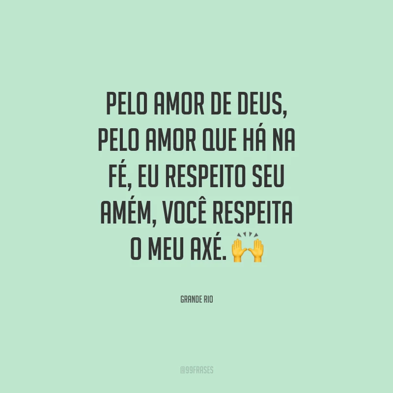 Pelo amor de Deus, pelo amor que há na fé, eu respeito seu amém, você respeita o meu axé.
