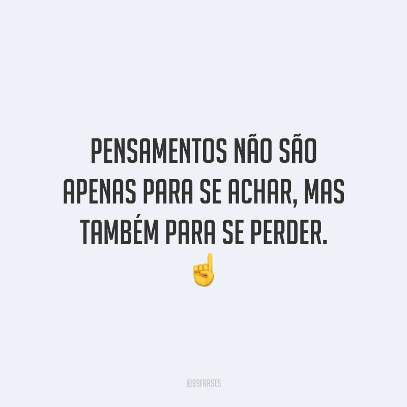 Pensamentos não são apenas para se achar, mas também para se perder.
