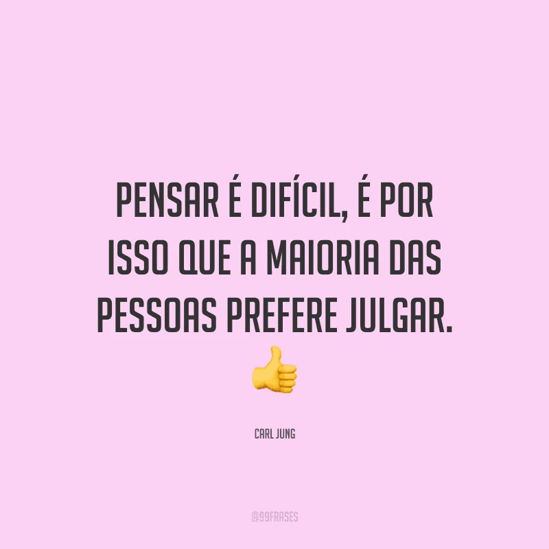 Pensar é difícil, é por isso que a maioria das pessoas prefere julgar.
