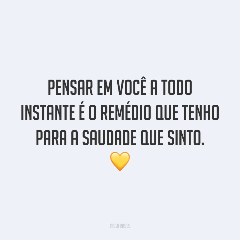 Pensar em você a todo instante é o remédio que tenho para a saudade que sinto. 💛