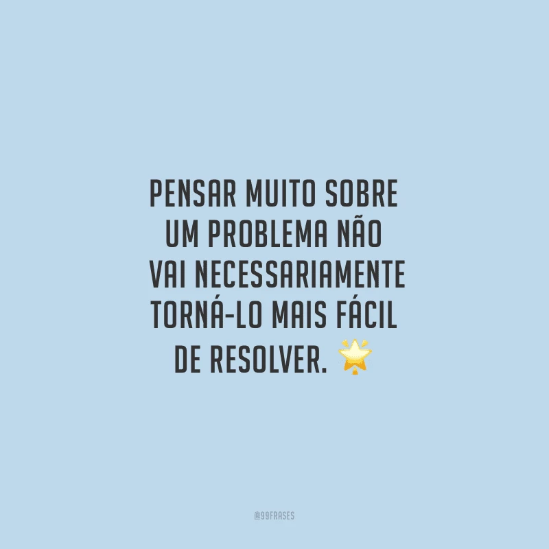 Pensar muito sobre um problema não vai necessariamente torná-lo mais fácil de resolver.