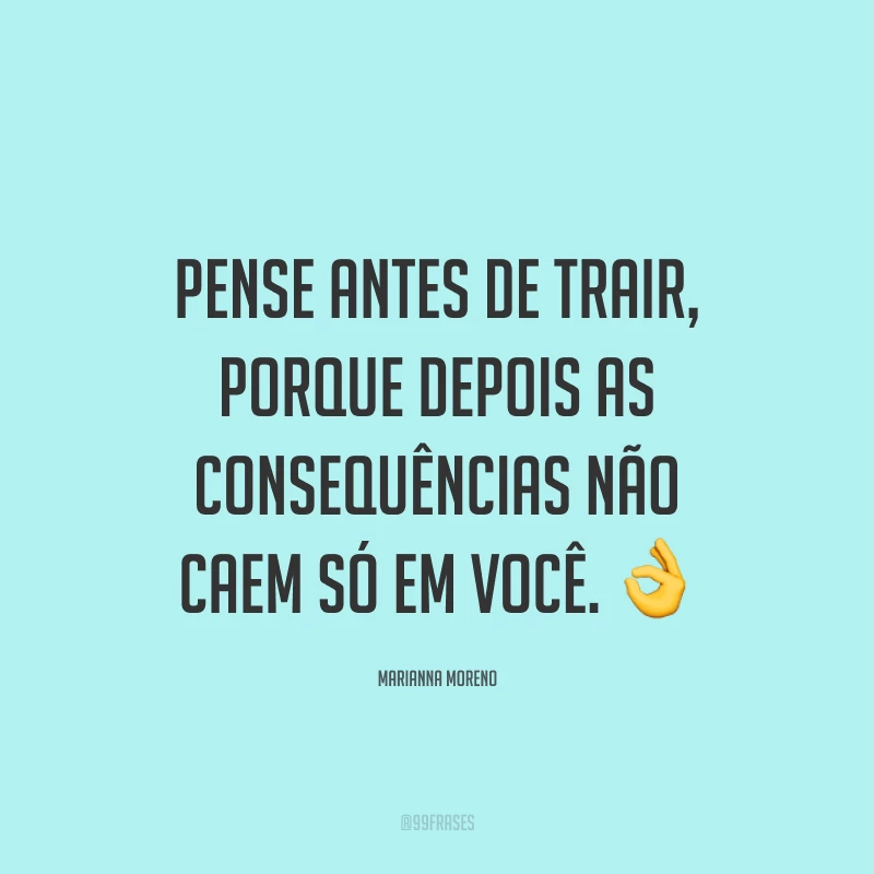 Pense antes de trair, porque depois as consequências não caem só em você. ?