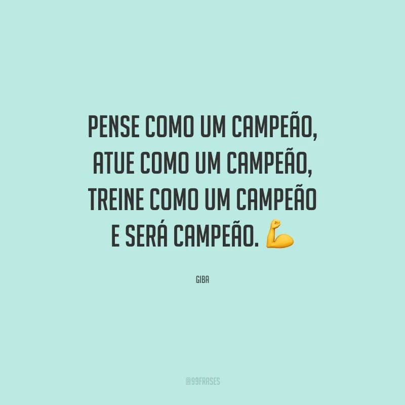 Pense como um campeão, atue como um campeão, treine como um campeão e será campeão.