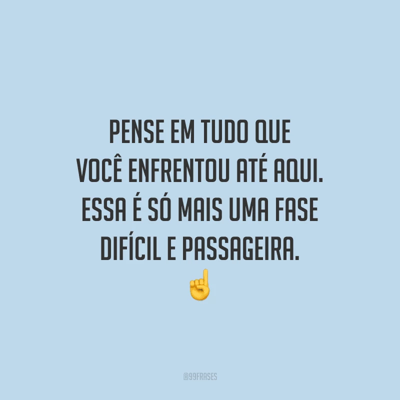 Pense em tudo que você enfrentou até aqui. Essa é só mais uma fase difícil e passageira. 