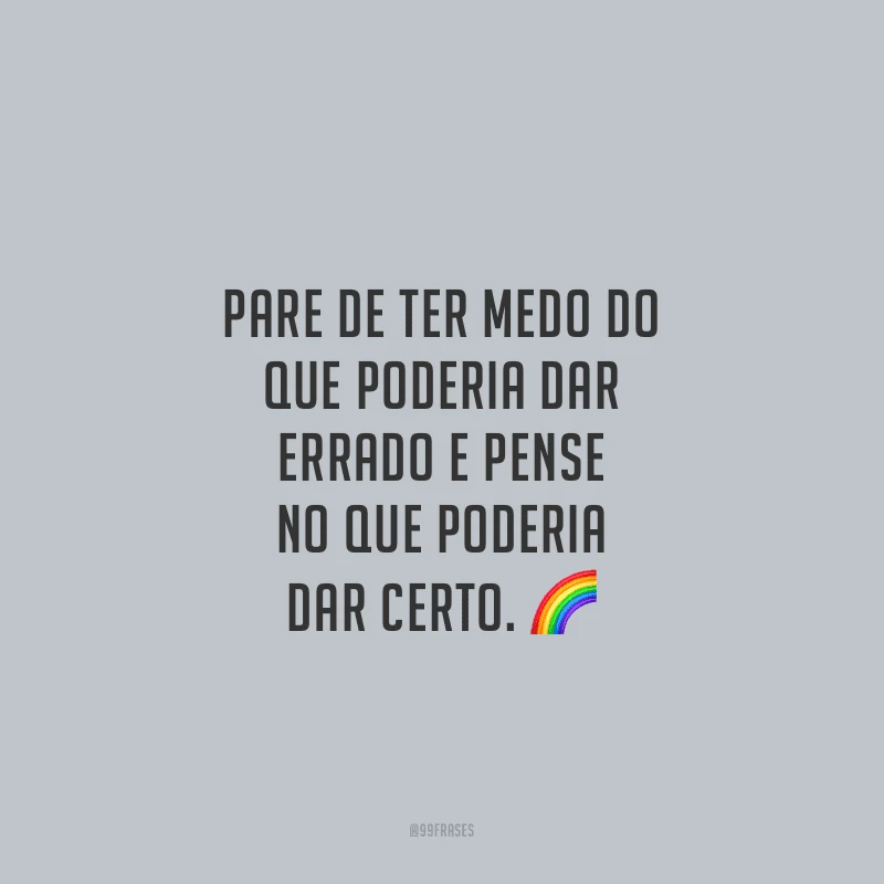 Pare de ter medo do que poderia dar errado e pense no que poderia dar certo.