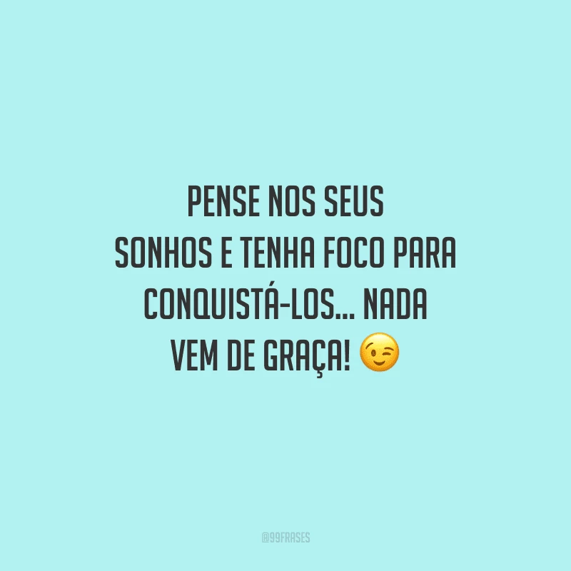 Pense nos seus sonhos e tenha foco para conquistá-los... Nada vem de graça! 