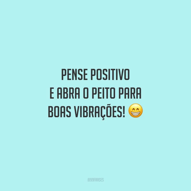 Pense positivo e abra o peito para boas vibrações!