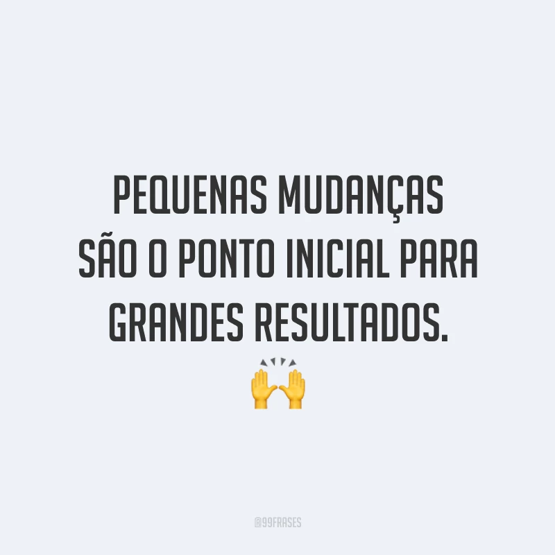 Pequenas mudanças são o ponto inicial para grandes resultados. 🙌