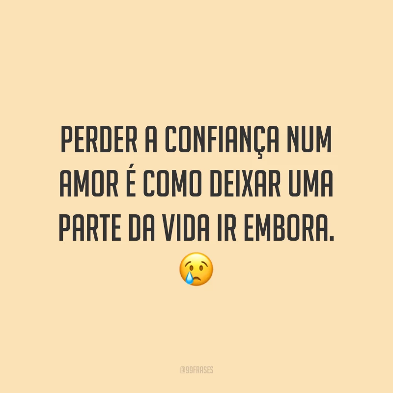 Perder a confiança num amor é como deixar uma parte da vida ir embora. 😢