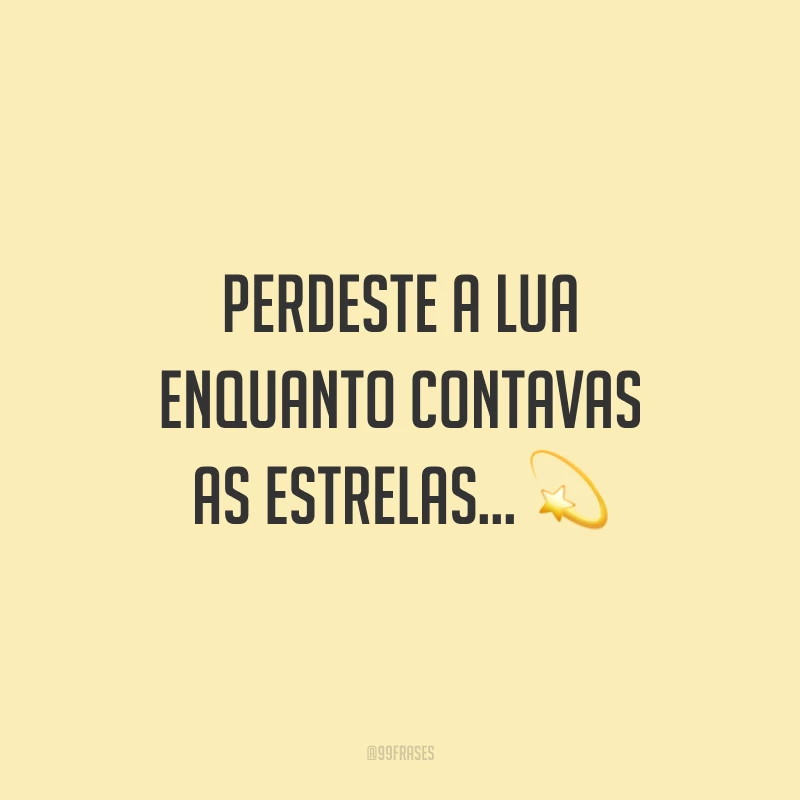 Perdeste a lua enquanto contavas as estrelas… ?