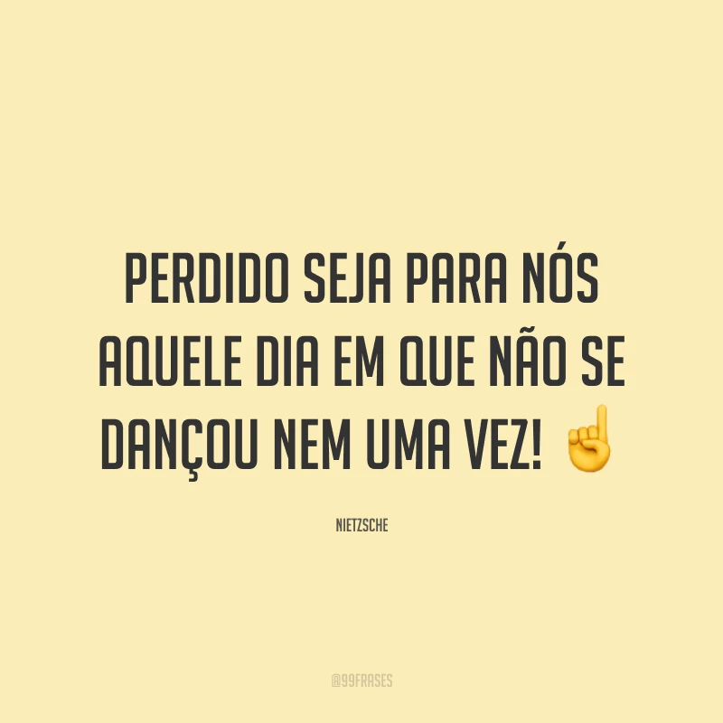 Perdido seja para nós aquele dia em que não se dançou nem uma vez! ☝️