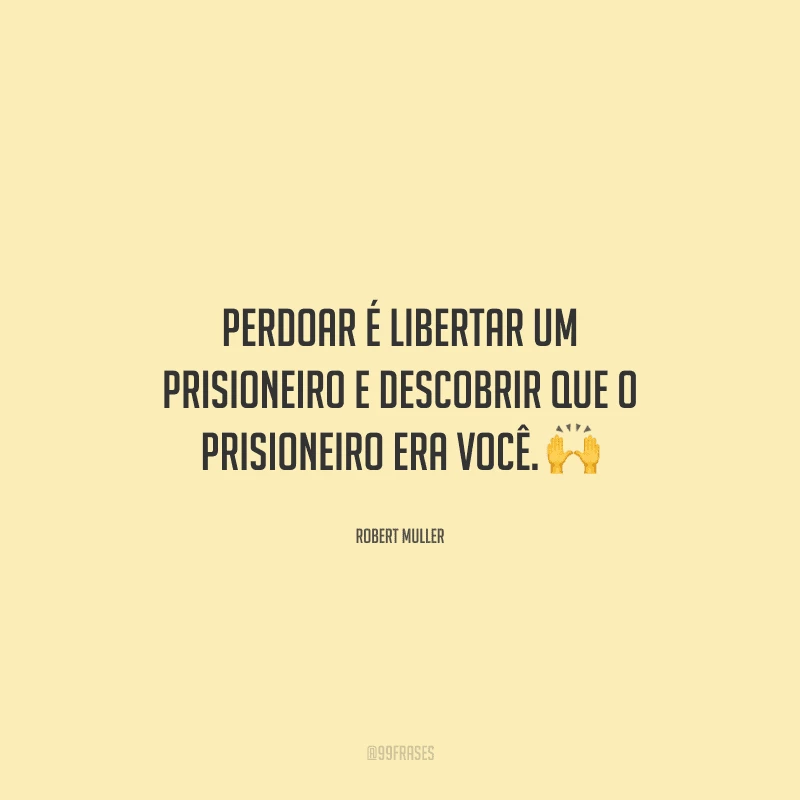 Perdoar é libertar um prisioneiro e descobrir que o prisioneiro era você. 