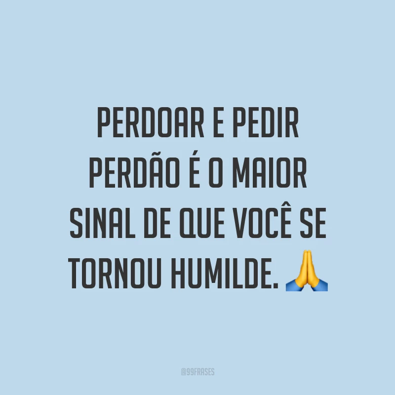 Perdoar e pedir perdão é o maior sinal de que você se tornou humilde. ?