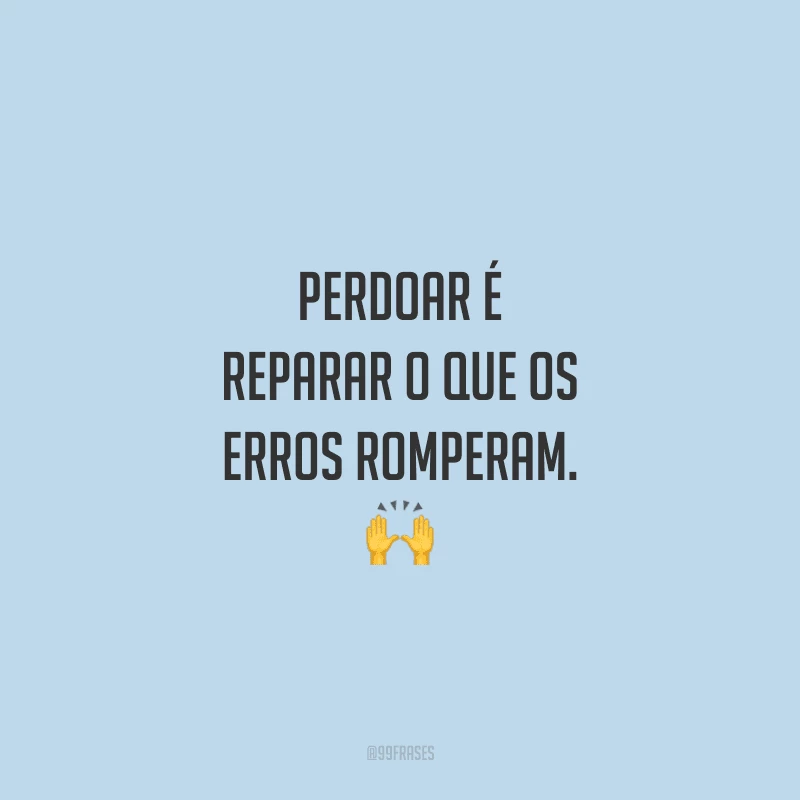 Perdoar é reparar o que os erros romperam.