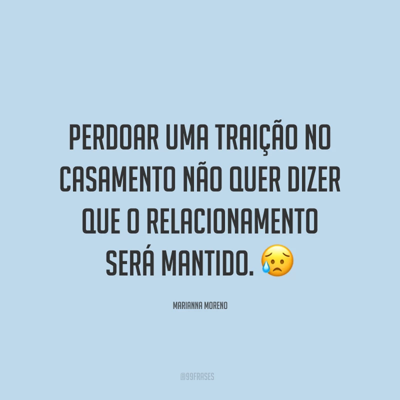 Perdoar uma traição no casamento não quer dizer que o relacionamento será mantido. ?