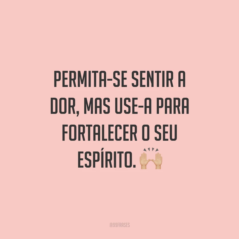 Permita-se sentir a dor, mas use-a para fortalecer o seu espírito. 🙌🏼