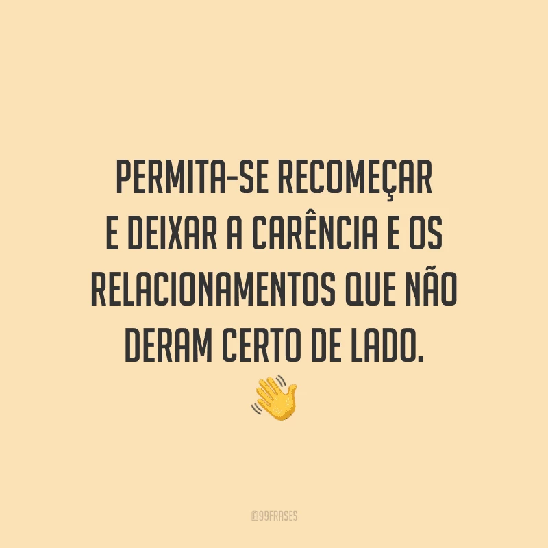 Permita-se recomeçar e deixar a carência e os relacionamentos que não deram certo de lado.
