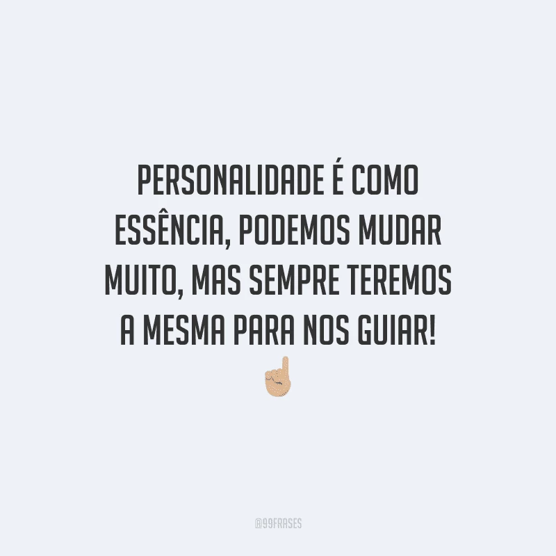 Personalidade é como essência, podemos mudar muito, mas sempre teremos a mesma para nos guiar!