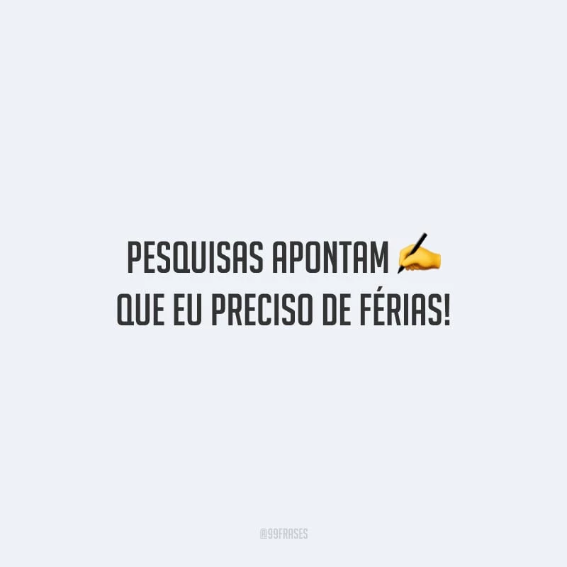 Pesquisas apontam que eu preciso de férias!