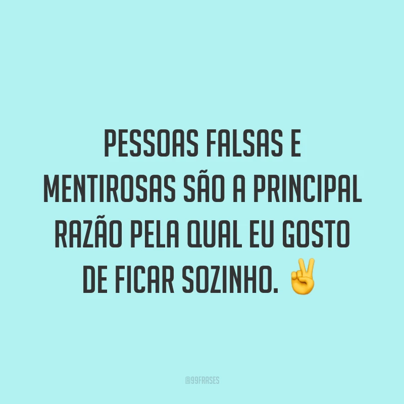 Pessoas falsas e mentirosas são a principal razão pela qual eu gosto de ficar sozinho. ✌