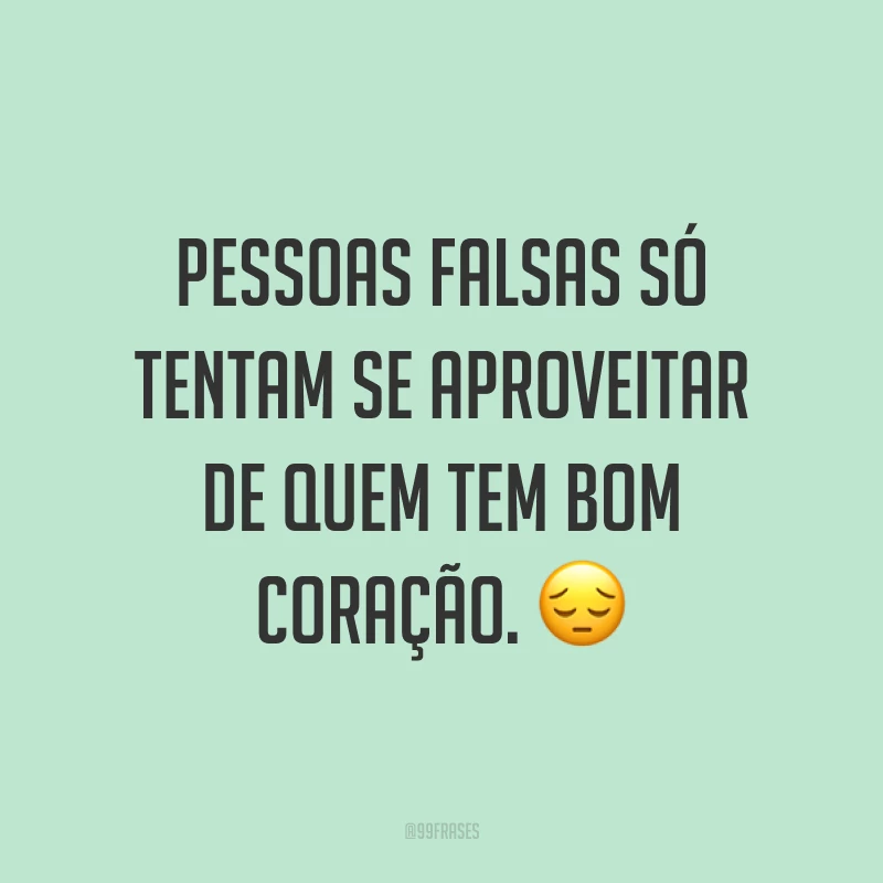 Pessoas falsas só tentam se aproveitar de quem tem bom coração. ?