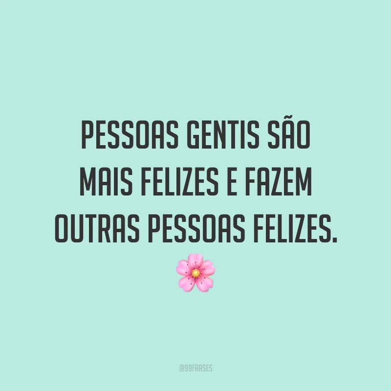 Pessoas gentis são mais felizes e fazem outras pessoas felizes. 🌸