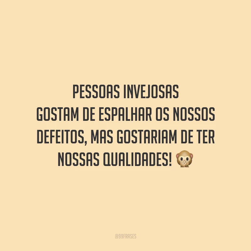 Pessoas invejosas gostam de espalhar os nossos defeitos, mas gostariam de ter nossas qualidades! 🙊