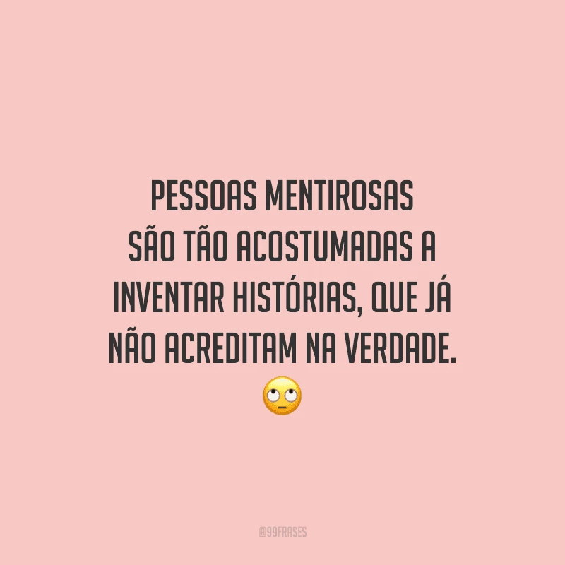 Pessoas mentirosas são tão acostumadas a inventar histórias, que já não acreditam na verdade. 