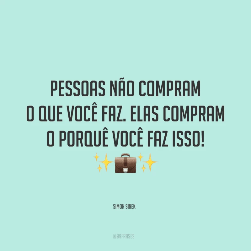 Pessoas não compram o que você faz. Elas compram o porquê você faz isso!