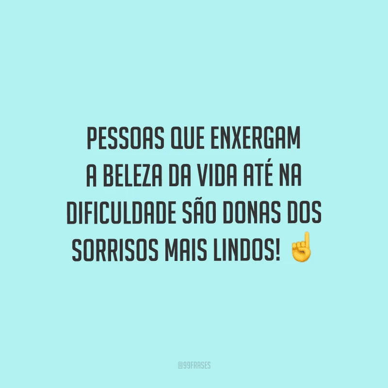 Pessoas que enxergam a beleza da vida até na dificuldade são donas dos sorrisos mais lindos! 