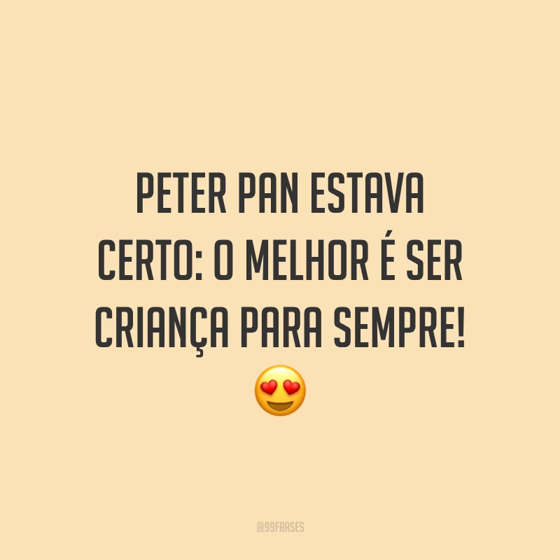 Peter Pan estava certo: o melhor é ser criança para sempre! 😍