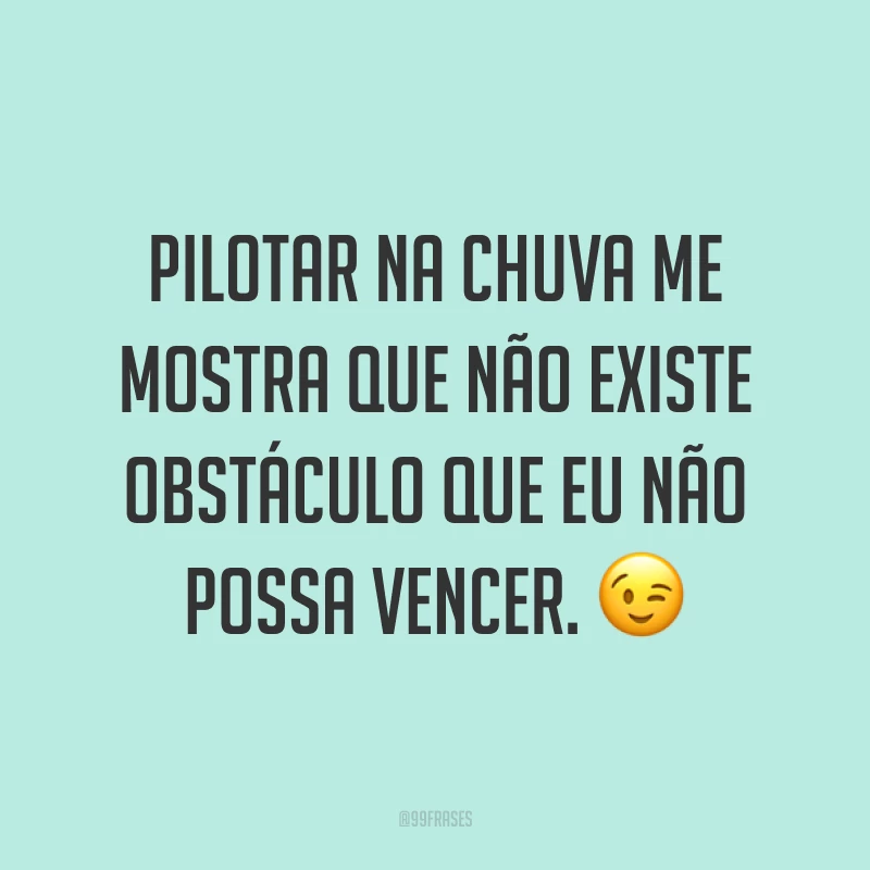 Pilotar na chuva me mostra que não existe obstáculo que eu não possa vencer. ?