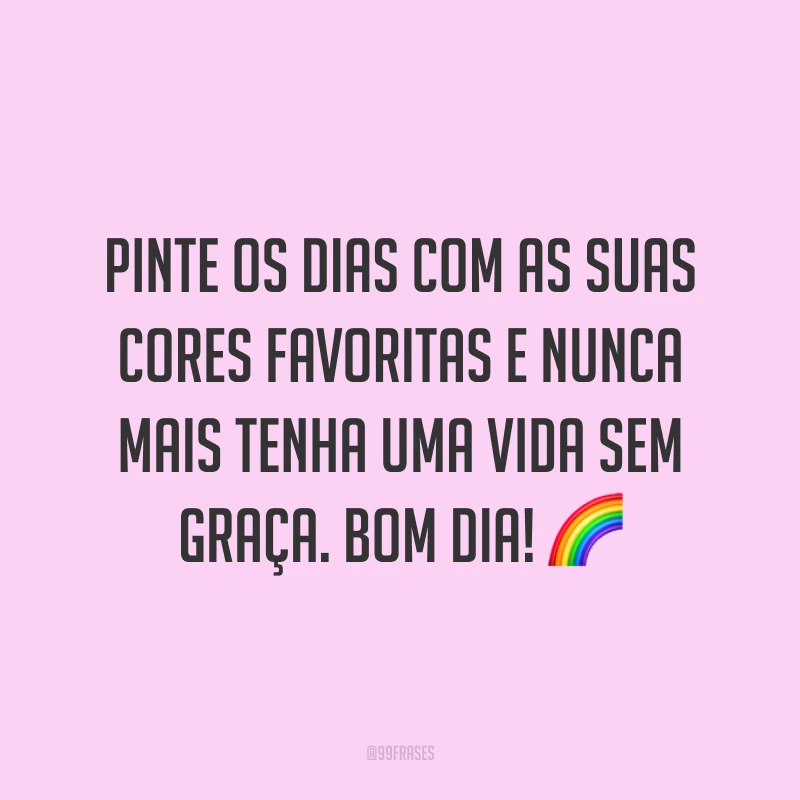 Pinte os dias com as suas cores favoritas e nunca mais tenha uma vida sem graça. Bom dia! 🌈